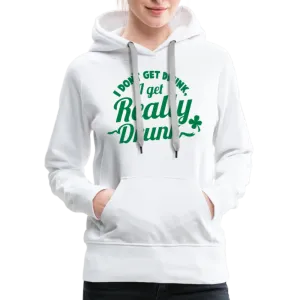 I Don't Get Drunk I Get Really Drunk Women’s Premium Hoodie